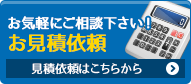 お気軽にご相談ください！お見積り依頼 見積り依頼はこちらから