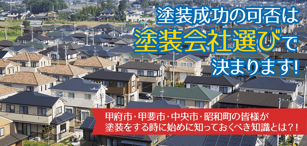 塗装成功の可否は塗装会社選びで決まります！ 甲府市・甲斐市・中央市・昭和町の皆様が塗装をする時に始めに知っておくべき知識とは？！