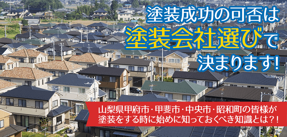 塗装成功の可否は塗装会社選びで決まります！ 甲府市・甲斐市・中央市・昭和町の皆様が塗装をする時に始めに知っておくべき知識とは？！